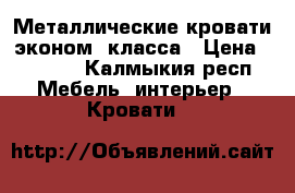 Металлические кровати эконом. класса › Цена ­ 1 050 - Калмыкия респ. Мебель, интерьер » Кровати   